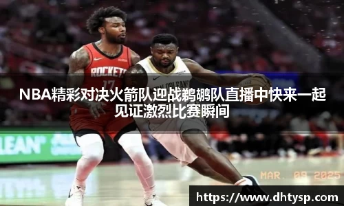 NBA精彩对决火箭队迎战鹈鹕队直播中快来一起见证激烈比赛瞬间