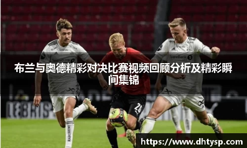 布兰与奥德精彩对决比赛视频回顾分析及精彩瞬间集锦