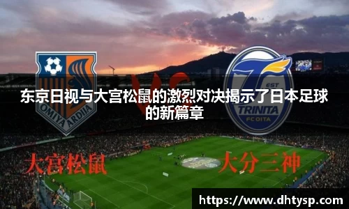 东京日视与大宫松鼠的激烈对决揭示了日本足球的新篇章