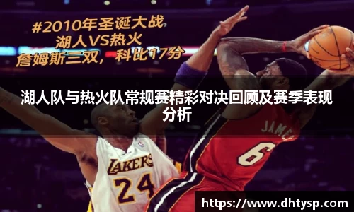 湖人队与热火队常规赛精彩对决回顾及赛季表现分析