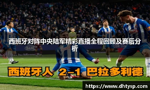 西班牙对阵中央陆军精彩直播全程回顾及赛后分析