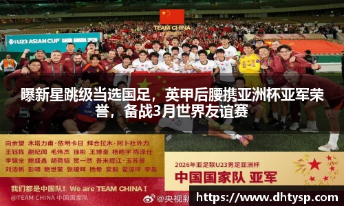 曝新星跳级当选国足，英甲后腰携亚洲杯亚军荣誉，备战3月世界友谊赛
