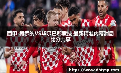 西甲-赫罗纳VS毕尔巴鄂竞技 最新精准内幕消息比分共享