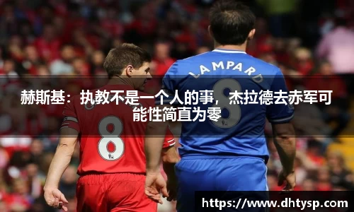 赫斯基：执教不是一个人的事，杰拉德去赤军可能性简直为零