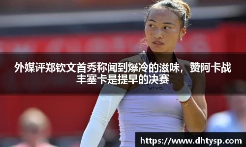 外媒评郑钦文首秀称闻到爆冷的滋味，赞阿卡战丰塞卡是提早的决赛